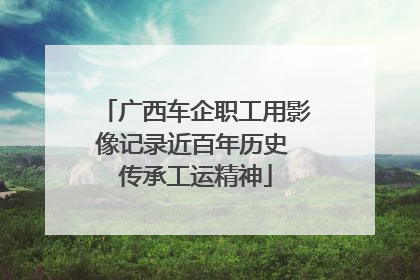 广西车企职工用影像记录近百年历史 传承工运精神