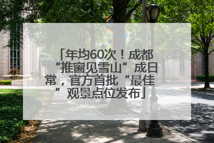 年均60次！成都“推窗见雪山”成日常，官方首批“最佳”观景点位发布