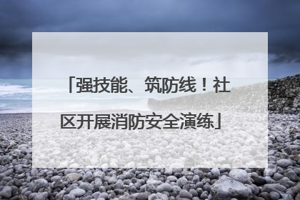 强技能、筑防线！社区开展消防安全演练