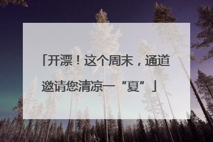 开漂！这个周末，通道邀请您清凉一“夏”