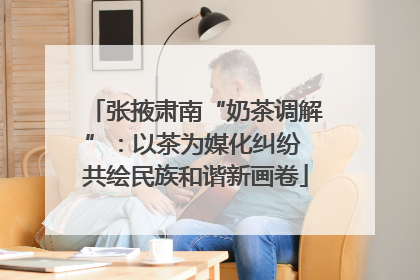 张掖肃南“奶茶调解”：以茶为媒化纠纷 共绘民族和谐新画卷