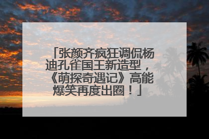 张颜齐疯狂调侃杨迪孔雀国王新造型，《萌探奇遇记》高能爆笑再度出圈！