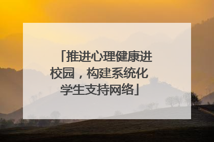 推进心理健康进校园，构建系统化学生支持网络