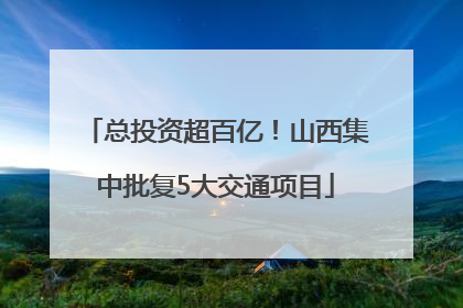 总投资超百亿！山西集中批复5大交通项目