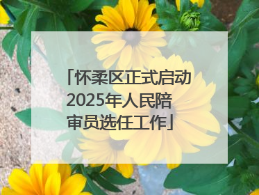 怀柔区正式启动2025年人民陪审员选任工作