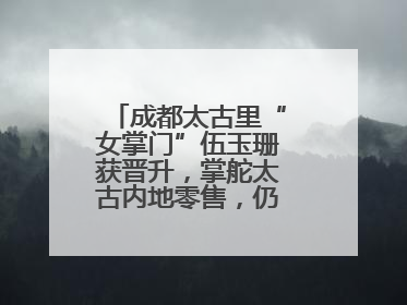 成都太古里“女掌门”伍玉珊获晋升，掌舵太古内地零售，仍管成都太古里