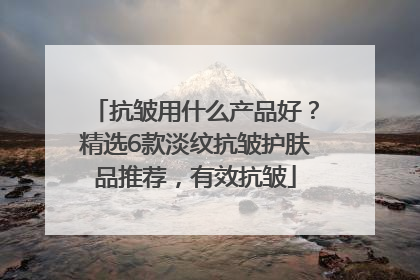抗皱用什么产品好？精选6款淡纹抗皱护肤品推荐，有效抗皱