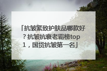 抗皱紧致护肤品哪款好？抗皱抗衰老霸榜top1，国货抗皱第一名