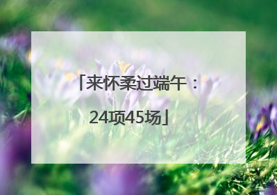 来怀柔过端午：24项45场