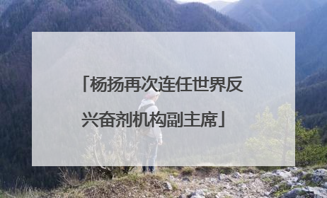 杨扬再次连任世界反兴奋剂机构副主席