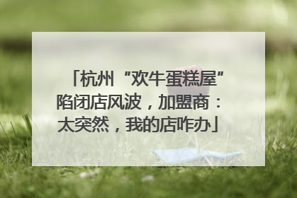 杭州“欢牛蛋糕屋”陷闭店风波，加盟商：太突然，我的店咋办