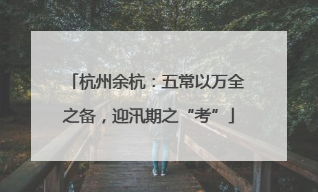 杭州余杭：五常以万全之备，迎汛期之“考”