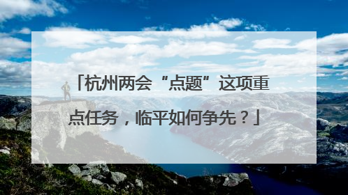 杭州两会“点题”这项重点任务，临平如何争先？