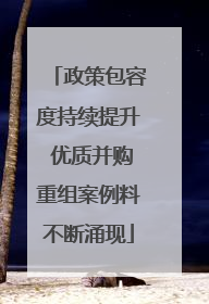 政策包容度持续提升 优质并购重组案例料不断涌现