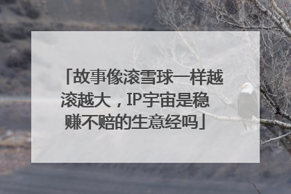 故事像滚雪球一样越滚越大，IP宇宙是稳赚不赔的生意经吗