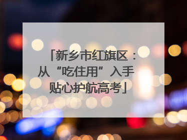 新乡市红旗区：从“吃住用”入手 贴心护航高考