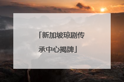 新加坡琼剧传承中心揭牌