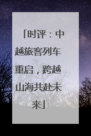 时评：中越旅客列车重启，跨越山海共赴未来