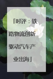 时评：铁路物流创新驱动汽车产业出海