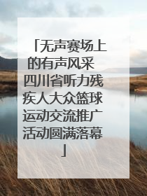 无声赛场上的有声风采 四川省听力残疾人大众篮球运动交流推广活动圆满落幕