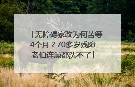 无障碍家改为何苦等4个月？70多岁残障老伯连澡都洗不了