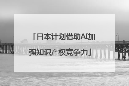 日本计划借助AI加强知识产权竞争力