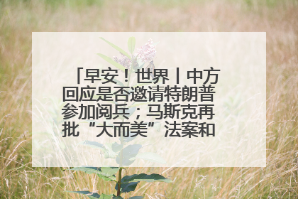 早安！世界丨中方回应是否邀请特朗普参加阅兵；马斯克再批“大而美”法案和美国共和党