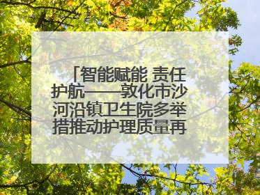 智能赋能 责任护航——敦化市沙河沿镇卫生院多举措推动护理质量再上新台阶
