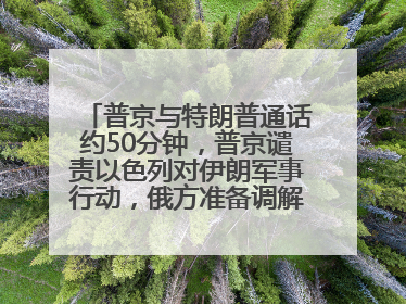 普京与特朗普通话约50分钟，普京谴责以色列对伊朗军事行动，俄方准备调解以伊冲突