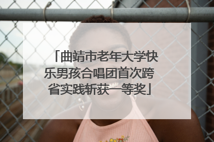曲靖市老年大学快乐男孩合唱团首次跨省实践斩获一等奖