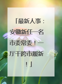 最新人事：安徽新任一名市委常委！一厅干跨市履新！