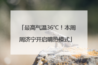 最高气温36℃！本周周济宁开启晴热模式