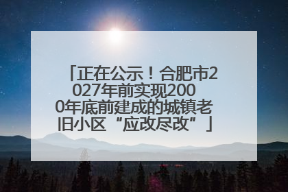 正在公示！合肥市2027年前实现2000年底前建成的城镇老旧小区“应改尽改”