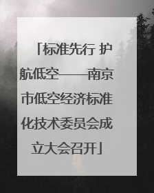 标准先行 护航低空——南京市低空经济标准化技术委员会成立大会召开