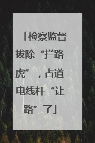 检察监督拔除“拦路虎”，占道电线杆“让路”了