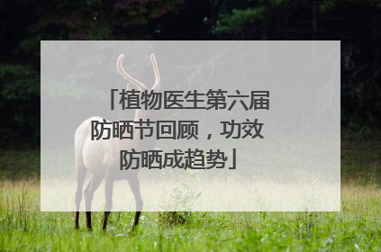 植物医生第六届防晒节回顾，功效防晒成趋势
