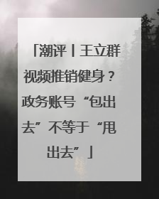 潮评丨王立群视频推销健身？政务账号“包出去”不等于“甩出去”