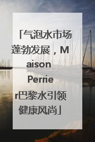 气泡水市场蓬勃发展，Maison Perrier巴黎水引领健康风尚