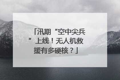 汛期“空中尖兵”上线！无人机救援有多硬核？