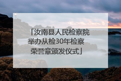汝南县人民检察院举办从检30年检察荣誉章颁发仪式