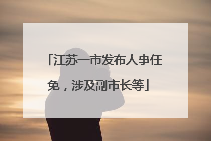江苏一市发布人事任免，涉及副市长等