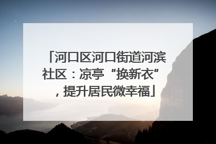 河口区河口街道河滨社区：凉亭“换新衣”，提升居民微幸福