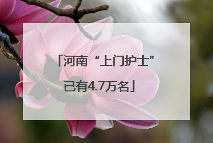 河南“上门护士”已有4.7万名