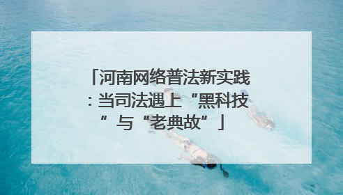 河南网络普法新实践：当司法遇上“黑科技”与“老典故”