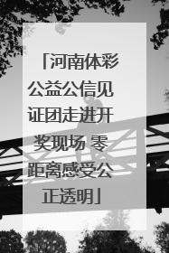 河南体彩公益公信见证团走进开奖现场 零距离感受公正透明