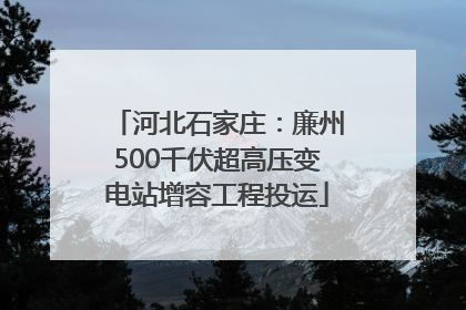 河北石家庄：廉州500千伏超高压变电站增容工程投运