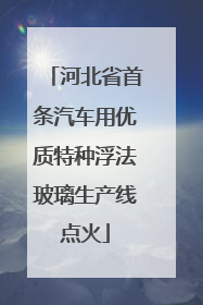 河北省首条汽车用优质特种浮法玻璃生产线点火