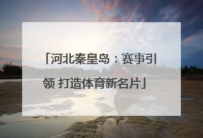 河北秦皇岛：赛事引领 打造体育新名片