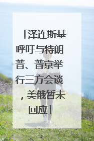 泽连斯基呼吁与特朗普、普京举行三方会谈，美俄暂未回应