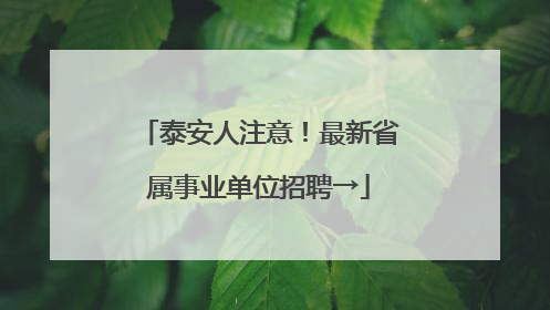 泰安人注意！最新省属事业单位招聘→